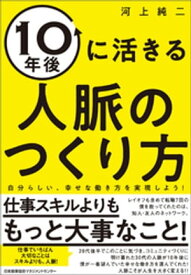 10年後に活きる人脈のつくり方【電子書籍】[ 河上純二 ]