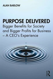 Purpose Delivered Bigger Benefits for Society and Bigger Profits for Business ? A CEO’s Experience【電子書籍】[ Alan Barlow ]
