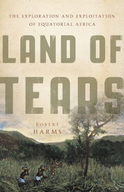 Land of Tears The Exploration and Exploitation of Equatorial Africa【電子書籍】[ Robert Harms ]