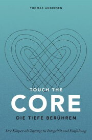 Touch the Core. Die Tiefe ber?hren. Der K?rper als Zugang zu Integrit?t und Entfaltung【電子書籍】[ Thomas Andresen ]
