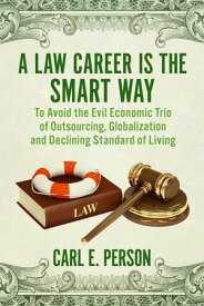 A Law Career Is the Smart Way To Avoid the Evil Economic Trio of Outsourcing, Globalization and Declining Standard of Living【電子書籍】[ Carl E. Person ]