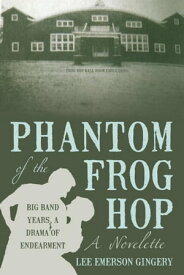 Phantom of the Frog Hop A Novelette. Big Band Years, a Drama of Endearment【電子書籍】[ Lee Emerson Gingery ]