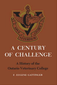 A Century of Challenge A History of the Ontario Veterinary College【電子書籍】[ Friston Eugene Gattinger ]