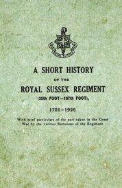 A Short History on the Royal Sussex Regiment From 1701 to 1926 - 35th Foot-107th Foot - With Brief Particulars of the Part Taken in the Great War by the Various Battalions of the Regiment.【電子書籍】[ Anon ]