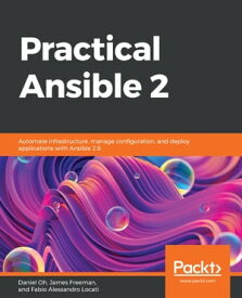 Practical Ansible 2 Automate infrastructure, manage configuration, and deploy applications with Ansible 2.9【電子書籍】[ Daniel Oh ]