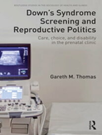 Down's Syndrome Screening and Reproductive Politics Care, Choice, and Disability in the Prenatal Clinic【電子書籍】[ Gareth M. Thomas ]