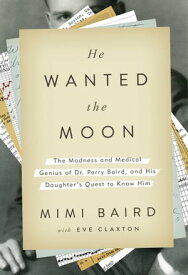 He Wanted the Moon The Madness and Medical Genius of Dr. Perry Baird, and His Daughter's Quest to Know Him【電子書籍】[ Mimi Baird ]