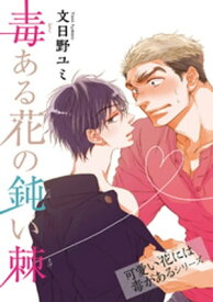 毒ある花の鈍い棘　可愛い花には毒があるシリーズ 【短編】【電子書籍】[ 文日野ユミ ]
