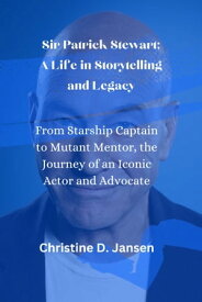 Patrick Stewart; A Life in Storytelling and Legacy: From Starship Captain to Mutant Mentor, the Journey of an Iconic Actor and Advocate【電子書籍】[ Christine D. Jansen ]