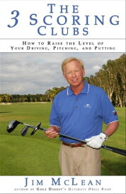 The 3 Scoring Clubs How to Raise the Level of Your Driving, Pitching and Putting【電子書籍】[ Jim McLean ]