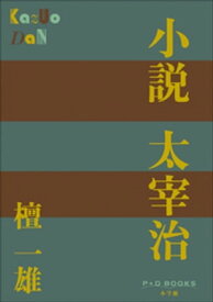 P+D BOOKS　小説　太宰治【電子書籍】[ 檀一雄 ]