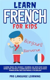 Learn French for Kids Learning French for Children & Beginners Has Never Been Easier! Have Fun Whilst Learning Fantastic Exercises for Accurate Pronunciations, Daily Used Phrases, & Vocabulary!【電子書籍】[ Pro Language Learning ]