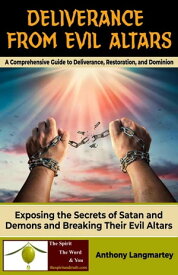 Deliverance from Evil Altars: A Comprehensive Guide to Deliverance, Restoration, and Dominion【電子書籍】[ Anthony Langmartey ]