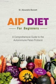 AIP Diet for Beginners: A Comprehensive Guide to the Autoimmune Paleo Protocol【電子書籍】[ Dr. Alexandra Bennett ]