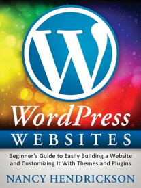 WordPress Websites: Beginner's Guide to Easily Building a Website & Customizing It With Themes and Plugins【電子書籍】[ Nancy Hendrickson ]