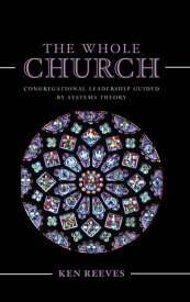 The Whole Church Congregational Leadership Guided by Systems Theory【電子書籍】[ Kenneth Reeves ]