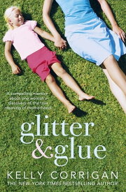 Glitter and Glue A compelling memoir about one woman's discovery of the true meaning of motherhood【電子書籍】[ Kelly Corrigan ]