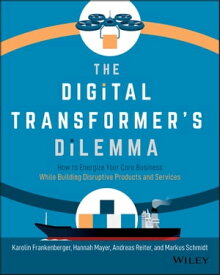The Digital Transformer's Dilemma How to Energize Your Core Business While Building Disruptive Products and Services【電子書籍】[ Karolin Frankenberger ]