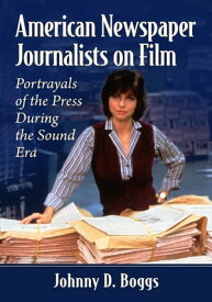 American Newspaper Journalists on Film Portrayals of the Press During the Sound Era【電子書籍】[ Johnny D. Boggs ]