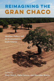 Reimagining the Gran Chaco Identities, Politics, and the Environment in South America【電子書籍】