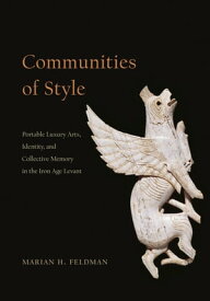 Communities of Style Portable Luxury Arts, Identity, and Collective Memory in the Iron Age Levant【電子書籍】[ Marian H. Feldman ]