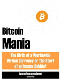 Bitcoin Mania The Birth of a Worldwide Virtual Currency or the Start of an Insane Bubble?【電子書籍】[ Learn2succeed ]