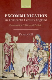 Excommunication in Thirteenth-Century England Communities, Politics, and Publicity【電子書籍】[ Felicity Hill ]