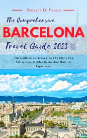 THE COMPREHENSIVE BARCELONA TRAVEL GUIDE 2023 The Updated Guidebook To The City's Top Attractions, Hidden Gems, And Must-try Experiences【電子書籍】[ Natasha D. Varney ]
