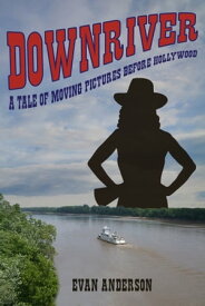 Downriver A Tale of Moving Pictures Before Hollywood【電子書籍】[ Evan Anderson ]