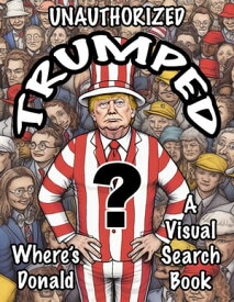 Unauthorized Trumped Where's Donald A Visual Search Book A visual search game where the object is to find Donald Trump in the picture.【電子書籍】[ damon zwicker ]