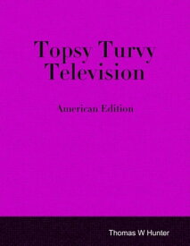 Topsy Turvy Television - American Edition【電子書籍】[ Thomas W Hunter ]