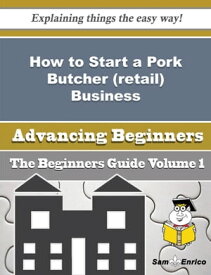 How to Start a Pork Butcher (retail) Business (Beginners Guide) How to Start a Pork Butcher (retail) Business (Beginners Guide)【電子書籍】[ Larraine North ]
