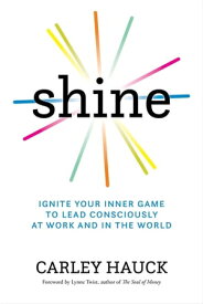 Shine Ignite Your Inner Game to Lead Consciously at Work and in the World【電子書籍】[ Carley Hauck, MA ]