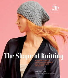 The Shape of Knitting A Master Class in Increases, Decreases, and Other Forms of Shaping【電子書籍】[ Lynne Barr ]