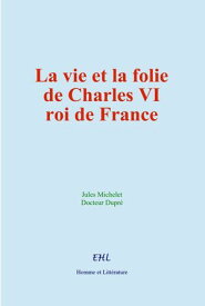 La vie et la folie de Charles VI, roi de France【電子書籍】[ Jules Michelet ]