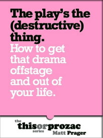 The Play's The (Destructive) Thing: How To Get That Drama Offstage And Out Of Your Life 【電子書籍】[ Matt Prager ]