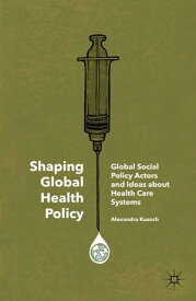 Shaping Global Health Policy Global Social Policy Actors and Ideas about Health Care Systems【電子書籍】[ Alexandra Kaasch ]
