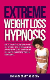 Extreme Weight Loss Hypnosis: How to Lose Weight and Burn Fat With Self Hypnosis. Stop Emotional Eating, Food Addiction, Eating Disorders and Live Healthy Thanks to the Power of Hypnotherapy. Hypnosis for Weight Loss, #4【電子書籍】