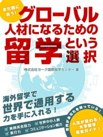 まだ間に合う！　グローバル人材になるための留学という選択【電子書籍】[ ヨーク国際留学センター（ニチイ学館グループ） ]