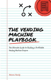 The Vending Machine Playbook: The Ultimate Guide to Building a Vending Machine Empire【電子書籍】[ Keivon Hardy ]
