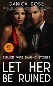 Let Her Be Ruined Explicit Wife Sharing Stories with Rough Edges and Loving Hearts【電子書籍】[ Danica Rose ]