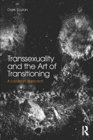 Transsexuality and the Art of Transitioning A Lacanian approach【電子書籍】[ Oren Gozlan ]