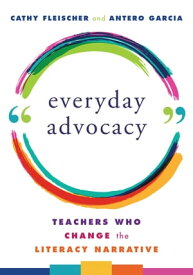 Everyday Advocacy: Teachers Who Change the Literacy Narrative【電子書籍】[ Cathy Fleischer ]