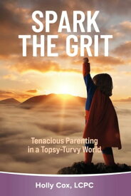 Spark the Grit: Tenacious Parenting in a Topsy-Turvy World【電子書籍】[ Holly Cox LCPC ]