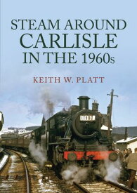 Steam Around Carlisle in the 1960s 【電子書籍】[ Keith W. Platt ]