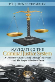 Navigating the Criminal Justice System: A Guide For Anyone Going Through The System - and The People Who Love Them!【電子書籍】[ J. Renee Trombley ]