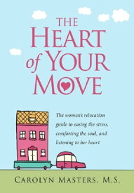 The Heart of Your Move: The woman's relocation guide to easing the stress, comforting the soul, and listening to her heart【電子書籍】[ Carolyn Masters ]