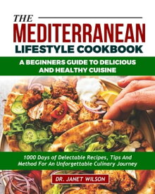 Mediterranean Flavors: A Beginner's Guide to Delicious and Healthy Cuisine. 1000 Days Of Delectable Recipes, Tips, And Methods For An Unforgettable Culinary Journey.【電子書籍】[ Dr. Janet Wilson ]
