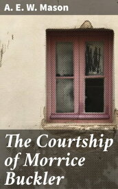 The Courtship of Morrice Buckler A Romance【電子書籍】[ A. E. W. Mason ]
