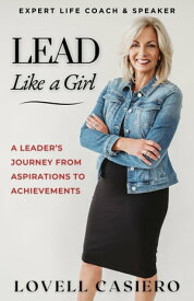 Lead Like a Girl A Leader's Journey from Aspirations to Achievements【電子書籍】[ Lovell Casiero ]